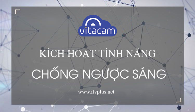 Hướng dẫn kích hoạt tính năng chống ngược sáng Backlight trên các dòng camera Vitacam !!!