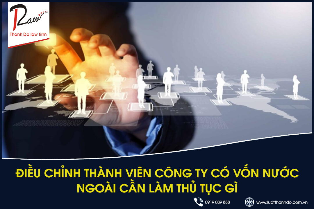 Điều chỉnh thành viên công ty có vốn nước ngoài cần làm thủ tục gì