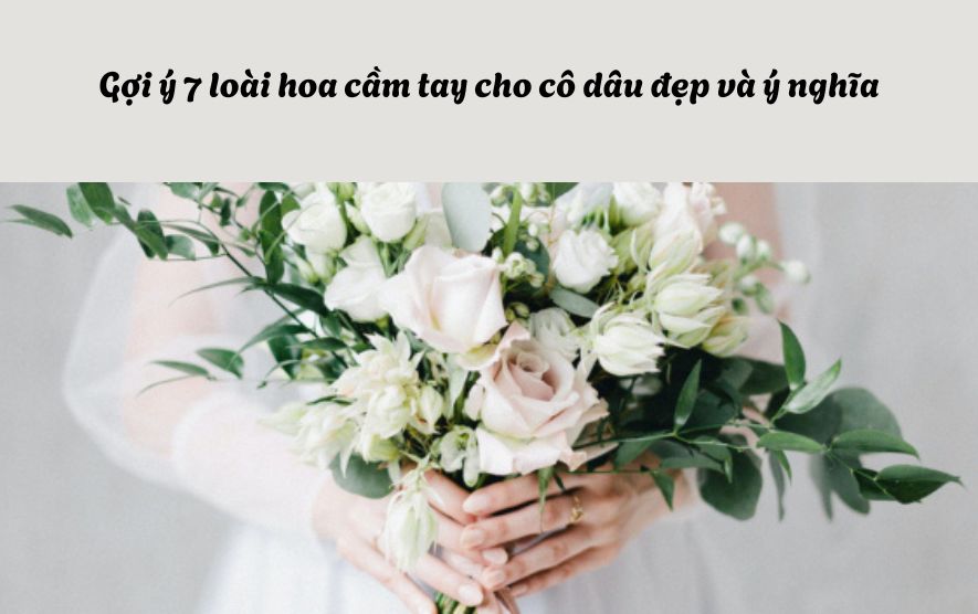 Gợi ý 7 loài hoa cầm tay cho cô dâu đẹp và ý nghĩa