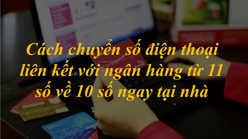 Cách chuyển số điện thoại liên kết với ngân hàng từ 11 số về 10 số ngay tại nhà