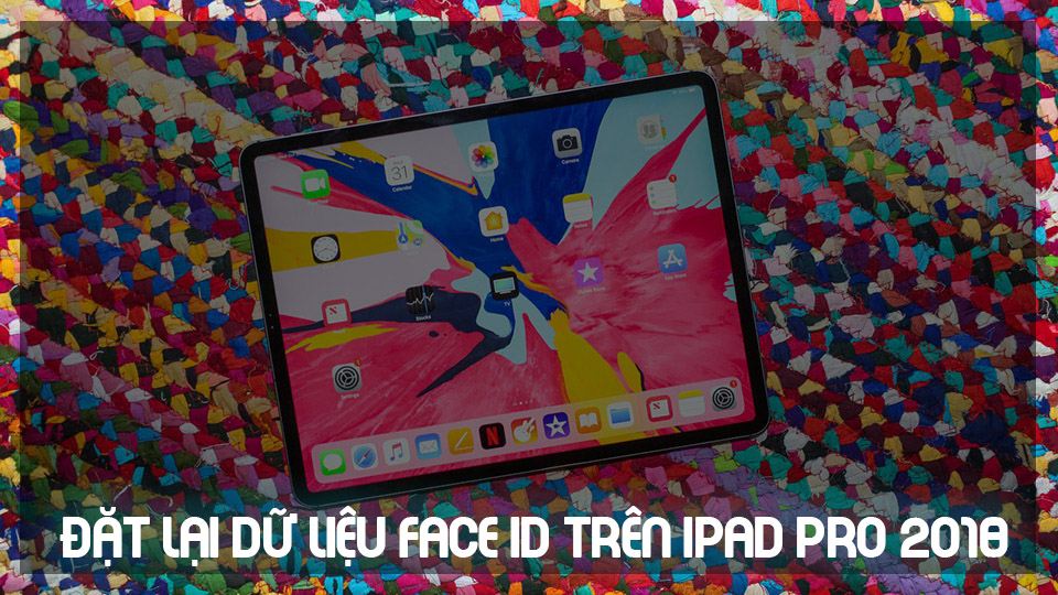 Cách đặt lại dữ liệu Face ID trên iPad Pro 2018