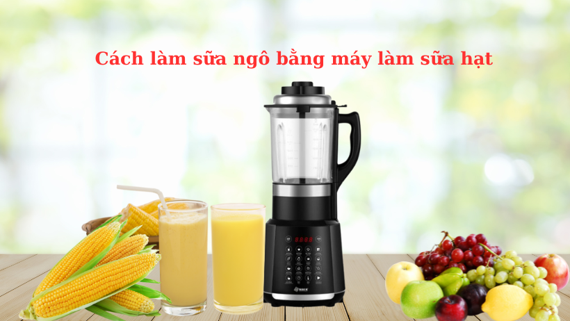 Cách làm sữa ngô bằng máy làm sữa hạt thơm ngon cực đơn giản