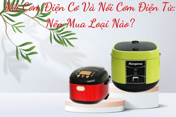 Nồi Cơm Điện Cơ Và Nồi Cơm Điện Tử: Nên Mua Loại Nào?