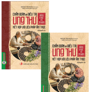 Chẩn Đoán Và Điều Trị Ung Thư Bằng Y Học Cổ Truyền Kết Hợp Với Liệu Pháp Ẩm Thực (Quyển 1, 2) - Hoàng Trí Phân
