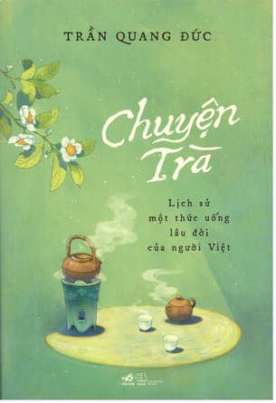 Chuyện Trà: Lịch sử một thức uống lâu đời của người Việt (Bìa cứng) - Trần Quang Đức