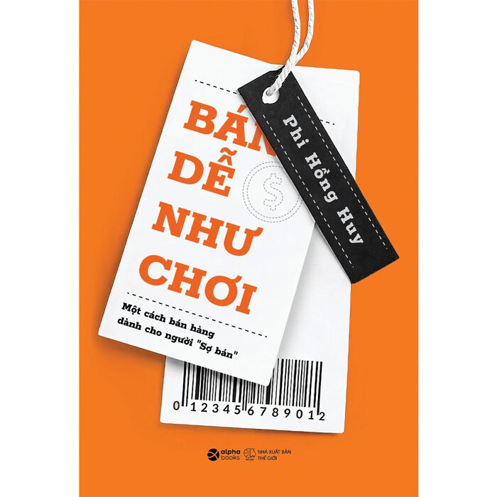 Bán Dễ Như Chơi - Một Cách Bán Hàng Dành Cho Người Sợ Bán - Phi Hồng Huy