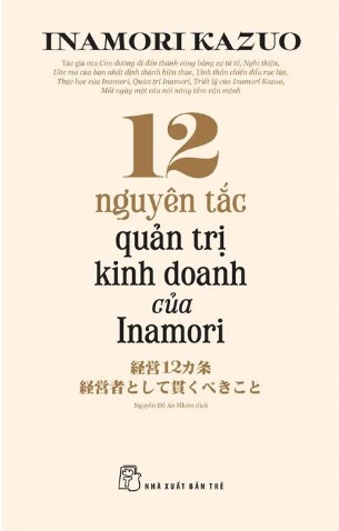 12 Nguyên Tắc Quản Trị Kinh Doanh Của Inamori - Inamori Kazuo