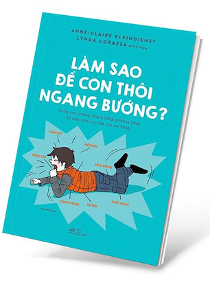 Combo 2 Cuốn Làm Sao Để Cha Mẹ Thôi Khủng Hoảng - Làm Sao Để Con Thôi Ngang Bướng - Anne - Claire Kleindienst, Lynda Corazza