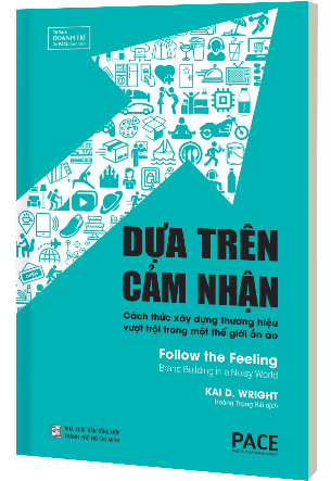 Dựa Trên Cảm Nhận: Cách thức xây dựng thương hiệu vượt trội trong một thế giới ồn ào - Kai.D.Wright