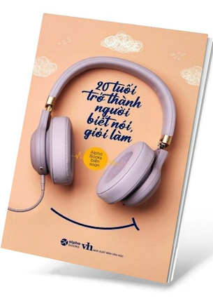 20 Tuổi Trở Thành Người Biết Nói Giỏi Làm - Alpha Books