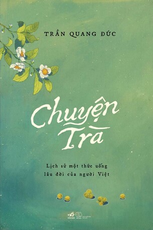 Chuyện Trà: Lịch sử một thức uống lâu đời của người Việt - Trần Quang Đức