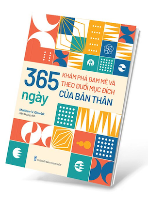 365 Ngày Khám Phá Đam Mê Và Theo Đuổi Mục Đích Của Bản Thân - Matthew V. Glowiak