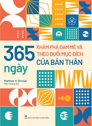 365 Ngày Khám Phá Đam Mê Và Theo Đuổi Mục Đích Của Bản Thân - Matthew V. Glowiak