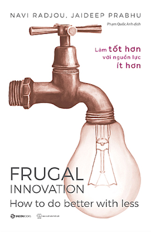 Frugal Innovation - Làm Tốt Hơn Với Nguồn Lực Ít Hơn - Jaideep Prabhu, Navi Radjou