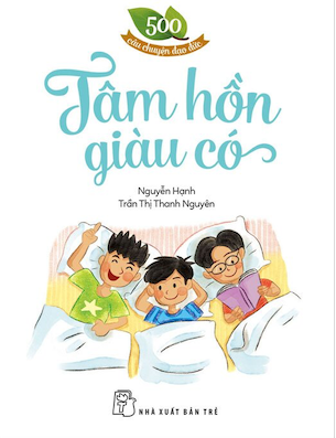 500 Câu Chuyện Đạo Đức - Tâm Hồn Giàu Có - Nguyễn Hạnh, Trần Thị Thanh Nguyên