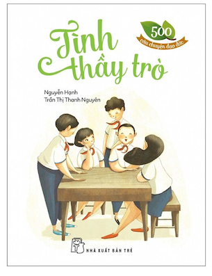 500 Câu Chuyện Đạo Đức - Tình Thầy Trò - Nguyễn Hạnh, Trần Thị Thanh Nguyên