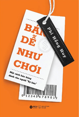 Bán Dễ Như Chơi - Một Cách Bán Hàng Dành Cho Người Sợ Bán - Phi Hồng Huy