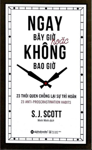 Ngay Bây Giờ Hoặc Không Bao Giờ - 23 Thói Quen Chống Lại Sự Trì Hoãn - J. S. Scott