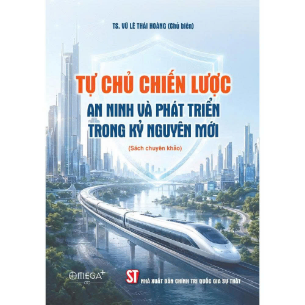 Tự chủ chiến lược: An ninh và phát triển trong kỷ nguyên mới - Tiến sĩ Vũ Lê Thái Hoàng (Chủ biên)