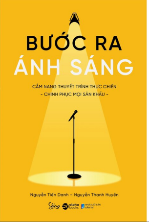 Bước Ra Ánh Sáng - Cẩm Nang Thuyết Trình Thực Chiến - Nguyễn Tiến Danh, Nguyễn Thanh Huyền