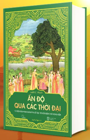 Ấn Độ qua các thời đại – Từ nền văn minh Harappa cổ đại tới nền dân chủ nghị viện (Judith E. Walsh)