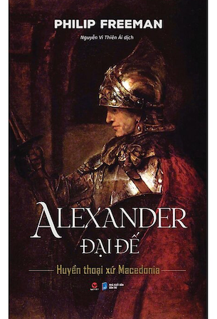 Alexander Đại Đế - Huyền Thoại Xứ Macedonia (Bìa Cứng) - Philip Freeman