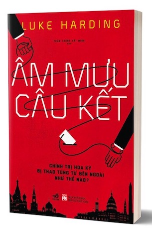 Âm Mưu Câu Kết - Chính Trị Hoa Kỳ Bị Thao Túng Từ Bên Ngoài Như Thế Nào? - Luke Harding