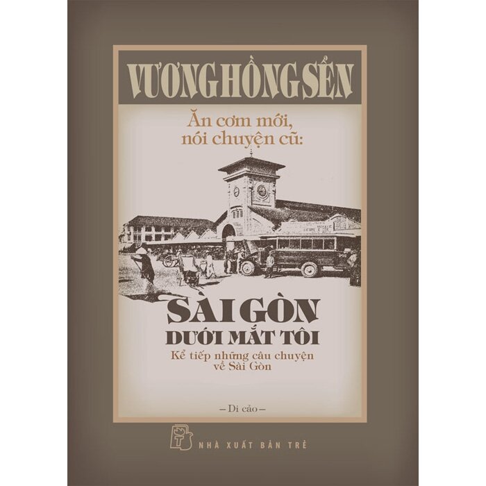 Ăn Cơm Mới, Nói Chuyện Cũ: Sài Gòn Dưới Mắt Tôi - Kể Tiếp Những Câu Chuyện Về Sài Gòn (Bìa Cứng) Vương Hồng Sển