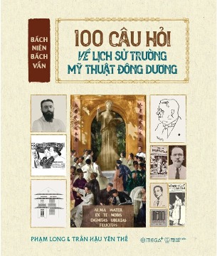 Bách Niên Bách Vấn - 100 Câu Hỏi Về Lịch Sử Trường Mỹ Thuật Đông Dương (Phạm Long, Trần Hậu Yên Thế)