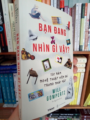 Bạn đang nhìn gì vậy? 150 năm nghệ thuật hiện đại trong nháy mắt (Will Gompertz)