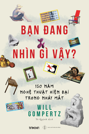 Bạn đang nhìn gì vậy? 150 năm nghệ thuật hiện đại trong nháy mắt (Will Gompertz)