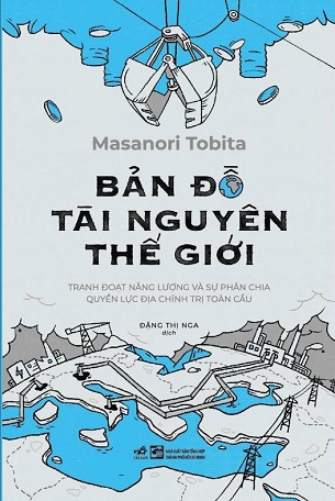 Sách Bản Đồ Tài Nguyên Thế Giới - Tranh Đoạt Năng Lượng Và Sự Phân Chia Quyền Lực Địa Chính Trị Toàn Cầu - Masanori Tobita