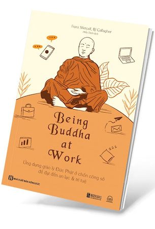 Being Buddha At Work - Ứng Dụng Giáo Lý Đức Phật Ở Chốn Công Sở Để Đạt Đến An Lạc Và Trí Tuệ - Franz Metcalf, BJ Gallagher