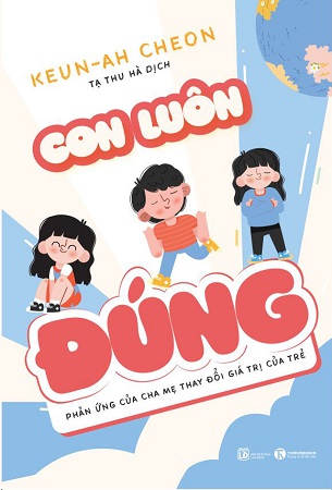 Sách Con Luôn Đúng - Phản Ứng Của Cha Mẹ Thay Đổi Giá Trị Của Trẻ - Keun-Ah Cheon