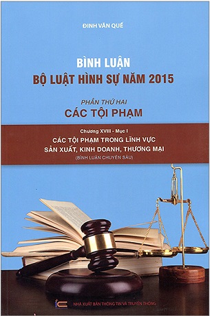 Sách Bình Luận Bộ Luật Hình Sự 2015 - Phần 2 Các Tội Phạm - Chương XVIII Mục 1 - Các Tội Phạm Trong Lĩnh Vực Sản Xuất, Kinh Doanh, Thương Mại - Đinh Gia Quế