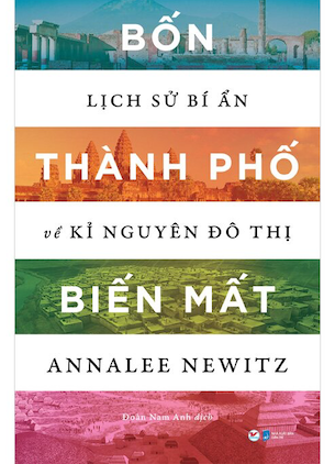 Bốn Thành Phố Biến Mất - Lịch Sử Bí Ẩn Về Kỉ Nguyên Đô Thị - Annalee Newitz