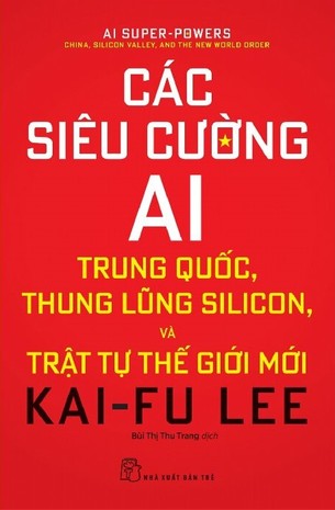 Các Siêu Cường AI: Trung Quốc, Thung Lũng Silicon Và Trật Tự Thế Giới Mới