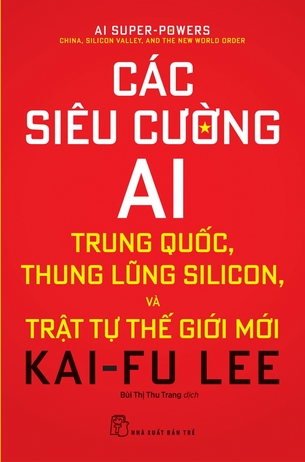 Các Siêu Cường AI: Trung Quốc, Thung Lũng Silicon Và Trật Tự Thế Giới Mới