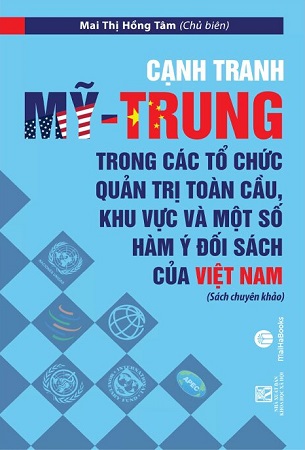 Sách Cạnh Tranh Mỹ - Trung Trong Các Tổ Chức Quản Trị Toàn Cầu, Khu Vực Và Một Số Hàm Ý Đối Sách Của Việt Nam - TS. Mai Thị Hồng Tâm