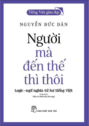 Tiếng Việt Giàu Đẹp - Người Mà Đến Thế Thì Thôi - Nguyễn Đức Dân