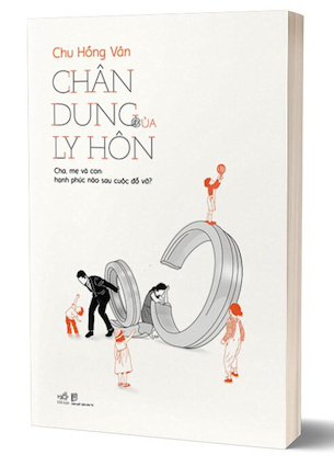 Chân Dung Của Ly Hôn - Cha, Mẹ Và Con: Hạnh Phúc Nào Sau Cuộc Đổ Vỡ? - Chu Hồng Vân