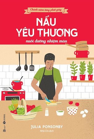 Chánh Niệm Từng Phút Giây - Nấu Yêu Thương Nuôi Dưỡng Nhiệm Màu - Julia Ponsonby