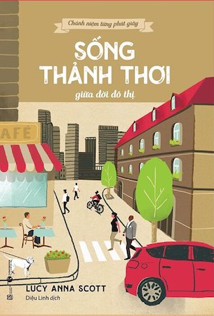 Chánh Niệm Từng Phút Giây - Sống Thảnh Thơi Giữa Đời Đô Thị - Lucy Anna Scott