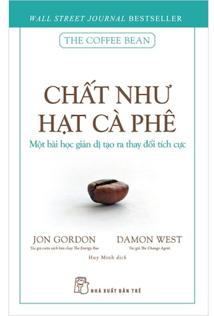 Chất Như Hạt Cà Phê - Một Bài Học Giản Dị Tạo Ra Thay Đổi Tích Cực - Jon Gordon, Damon West