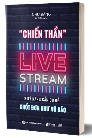 Sách Chiến Thần Livestream: 3 Kỹ Năng Cần Có Để Chốt Đơn Như Vũ Bão Như Băng