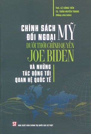 Sách Chính sách đối ngoại Mỹ dưới thời chính quyền Joe Biden và những tác động tới quan hệ quốc tế - ThS Lê Công Tiến, TS Trần Huyền Trang