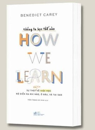 Chúng Ta Học Thế Nào (How we learn): Sự thật về việc học, nó diễn ra khi nào, ở đâu và tại sao