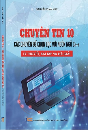 Sách Chuyên tin 10 - Các chuyên đề chọn lọc với ngôn ngữ C++, lý thuyết, bài tập và lời giải - Nguyễn Xuân Huy