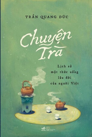 Chuyện Trà: Lịch sử một thức uống lâu đời của người Việt - Trần Quang Đức