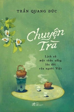 Chuyện Trà: Lịch sử một thức uống lâu đời của người Việt - Trần Quang Đức